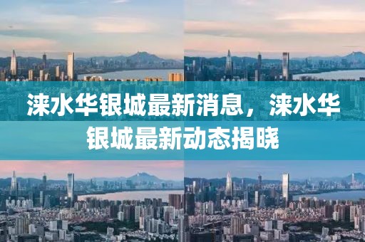 淶水華銀城最新消息，淶水華銀城最新動態(tài)揭曉