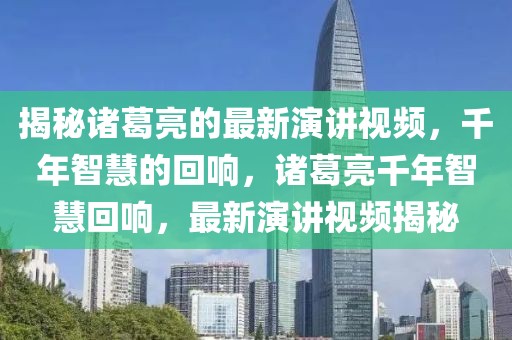 揭秘諸葛亮的最新演講視頻，千年智慧的回響，諸葛亮千年智慧回響，最新演講視頻揭秘