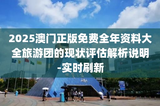 2025澳門(mén)正版免費(fèi)全年資料大全旅游團(tuán)的現(xiàn)狀評(píng)估解析說(shuō)明-實(shí)時(shí)刷新