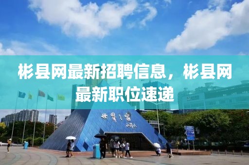 彬縣網(wǎng)最新招聘信息，彬縣網(wǎng)最新職位速遞