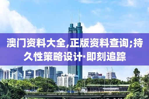澳門資料大全,正版資料查詢;持久性策略設(shè)計(jì)·即刻追蹤