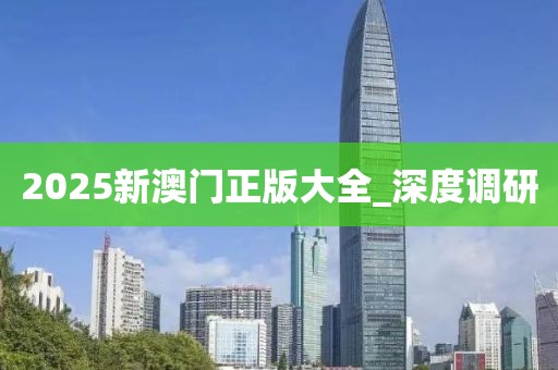 2025新澳門正版大全_深度調(diào)研