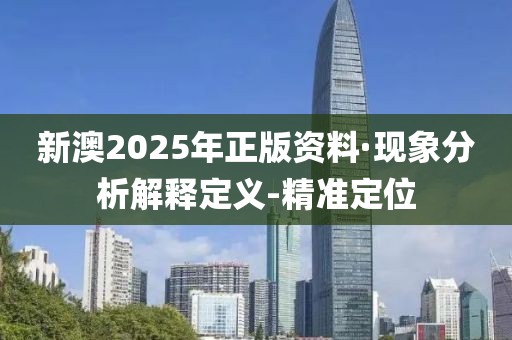 新澳2025年正版資料·現(xiàn)象分析解釋定義-精準(zhǔn)定位