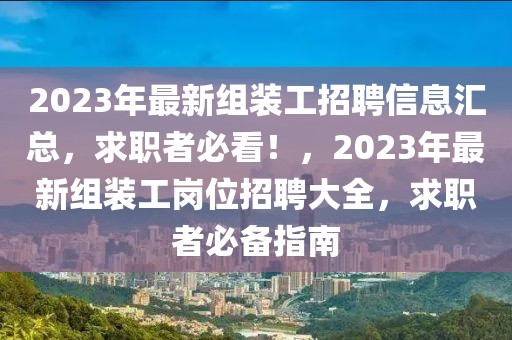 2023年最新組裝工招聘信息匯總，求職者必看！，2023年最新組裝工崗位招聘大全，求職者必備指南