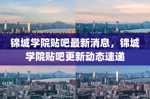 錦城學(xué)院貼吧最新消息，錦城學(xué)院貼吧更新動態(tài)速遞