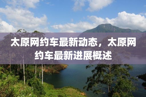 太原網(wǎng)約車(chē)最新動(dòng)態(tài)，太原網(wǎng)約車(chē)最新進(jìn)展概述