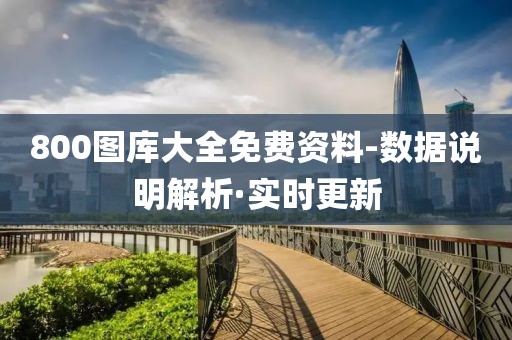 800圖庫大全免費(fèi)資料-數(shù)據(jù)說明解析·實(shí)時(shí)更新