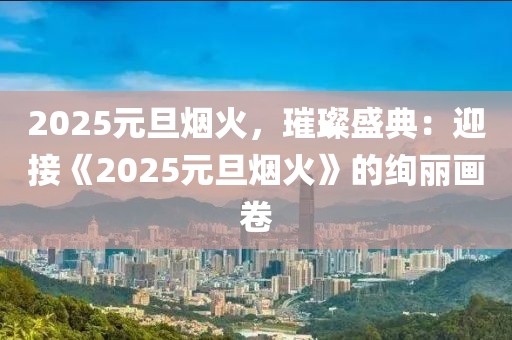 2025元旦煙火，璀璨盛典：迎接《2025元旦煙火》的絢麗畫卷