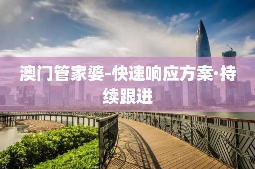 澳門(mén)管家婆-快速響應(yīng)方案·持續(xù)跟進(jìn)