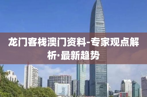 龍門客棧澳門資料-專家觀點(diǎn)解析·最新趨勢