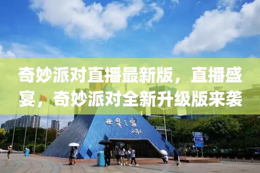 奇妙派對直播最新版，直播盛宴，奇妙派對全新升級版來襲