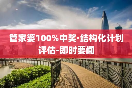 管家婆100%中獎(jiǎng)·結(jié)構(gòu)化計(jì)劃評(píng)估-即時(shí)要聞