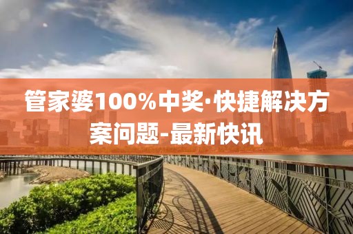 管家婆100%中獎·快捷解決方案問題-最新快訊
