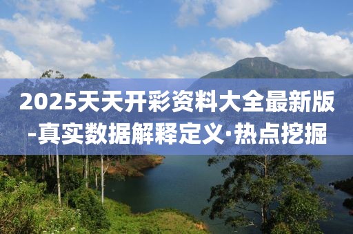 2025天天開彩資料大全最新版-真實(shí)數(shù)據(jù)解釋定義·熱點(diǎn)挖掘