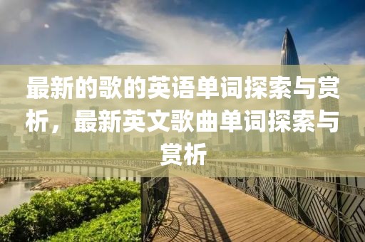 最新的歌的英語(yǔ)單詞探索與賞析，最新英文歌曲單詞探索與賞析