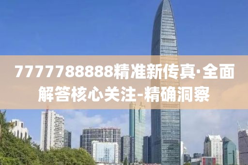 7777788888精準新傳真·全面解答核心關(guān)注-精確洞察