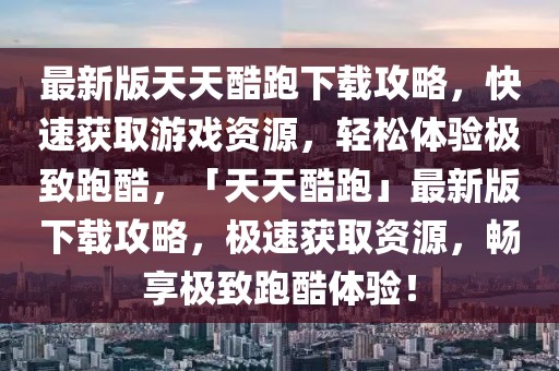最新版天天酷跑下載攻略，快速獲取游戲資源，輕松體驗(yàn)極致跑酷，「天天酷跑」最新版下載攻略，極速獲取資源，暢享極致跑酷體驗(yàn)！