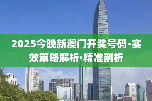 2025今晚新澳門開獎號碼-實效策略解析·精準(zhǔn)剖析