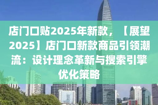 店門口貼2025年新款，【展望2025】店門口新款商品引領(lǐng)潮流：設(shè)計(jì)理念革新與搜索引擎優(yōu)化策略