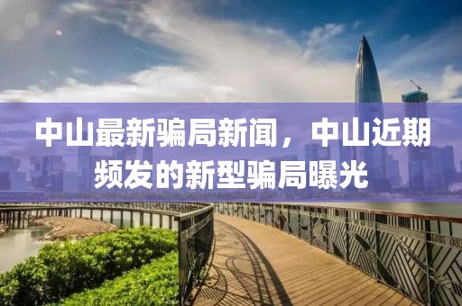 中山最新騙局新聞，中山近期頻發(fā)的新型騙局曝光