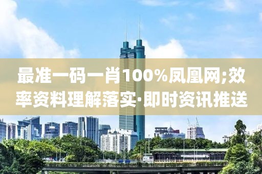 最準一碼一肖100%鳳凰網(wǎng);效率資料理解落實·即時資訊推送