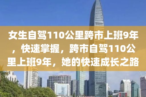 女生自駕110公里跨市上班9年，快速掌握，跨市自駕110公里上班9年，她的快速成長(zhǎng)之路