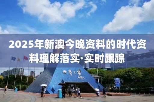 2025年新澳今晚資料的時代資料理解落實·實時跟蹤