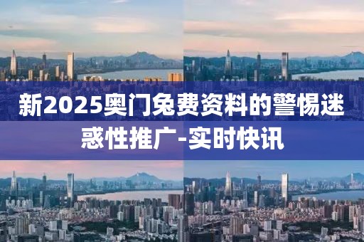 新2025奧門兔費(fèi)資料的警惕迷惑性推廣-實(shí)時(shí)快訊