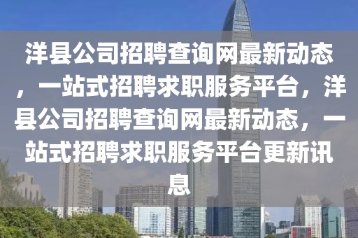 洋縣公司招聘查詢網(wǎng)最新動態(tài)，一站式招聘求職服務(wù)平臺，洋縣公司招聘查詢網(wǎng)最新動態(tài)，一站式招聘求職服務(wù)平臺更新訊息
