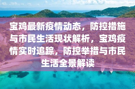 寶雞最新疫情動態(tài)，防控措施與市民生活現(xiàn)狀解析，寶雞疫情實時追蹤，防控舉措與市民生活全景解讀