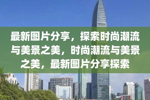 最新圖片分享，探索時尚潮流與美景之美，時尚潮流與美景之美，最新圖片分享探索