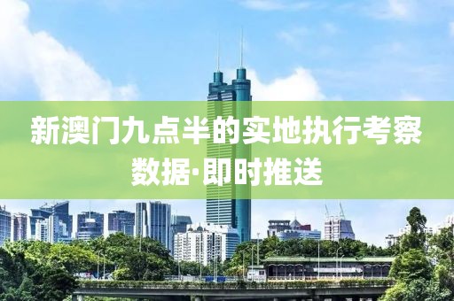 新澳門九點半的實地執(zhí)行考察數(shù)據(jù)·即時推送