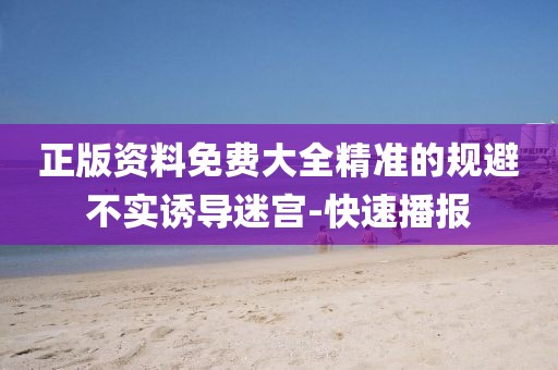 正版資料免費大全精準的規(guī)避不實誘導迷宮-快速播報