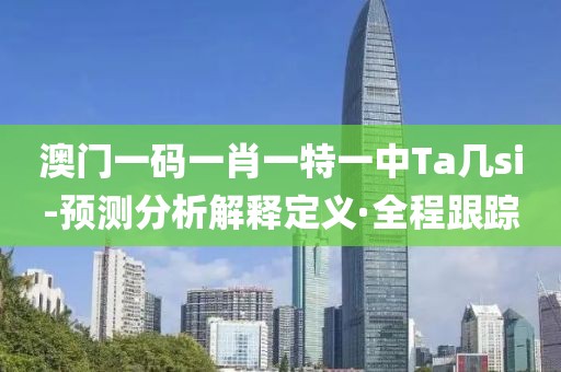 澳門(mén)一碼一肖一特一中Ta幾si-預(yù)測(cè)分析解釋定義·全程跟蹤