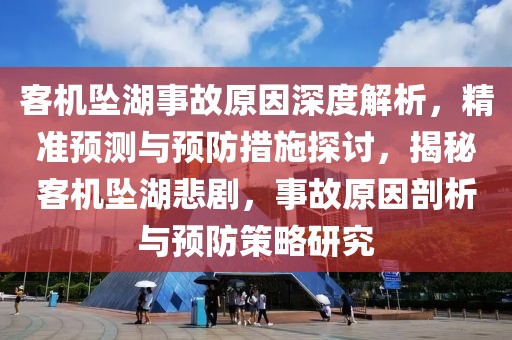 客機墜湖事故原因深度解析，精準預(yù)測與預(yù)防措施探討，揭秘客機墜湖悲劇，事故原因剖析與預(yù)防策略研究