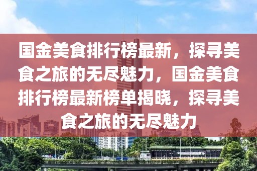 國(guó)金美食排行榜最新，探尋美食之旅的無(wú)盡魅力，國(guó)金美食排行榜最新榜單揭曉，探尋美食之旅的無(wú)盡魅力