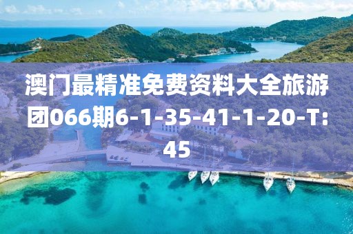 澳門(mén)最精準(zhǔn)免費(fèi)資料大全旅游團(tuán)066期6-1-35-41-1-20-T:45