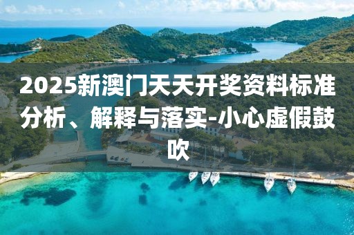 2025新澳門天天開獎資料標(biāo)準(zhǔn)分析、解釋與落實-小心虛假鼓吹