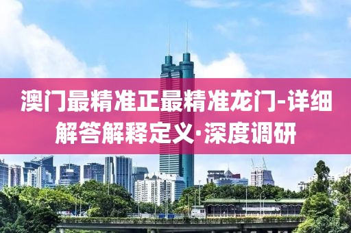 澳門最精準正最精準龍門-詳細解答解釋定義·深度調(diào)研