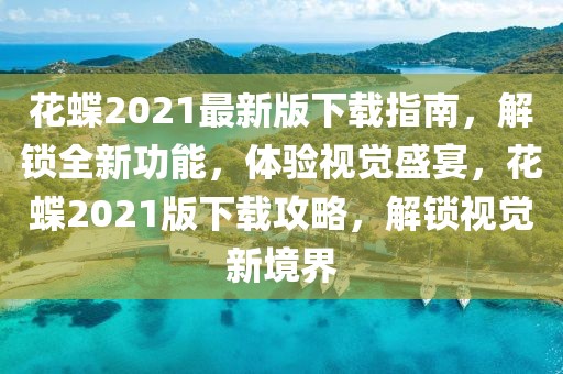 花蝶2021最新版下載指南，解鎖全新功能，體驗(yàn)視覺(jué)盛宴，花蝶2021版下載攻略，解鎖視覺(jué)新境界