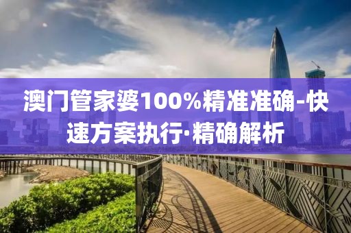 澳門管家婆100%精準(zhǔn)準(zhǔn)確-快速方案執(zhí)行·精確解析