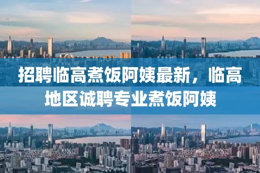 招聘臨高煮飯阿姨最新，臨高地區(qū)誠聘專業(yè)煮飯阿姨