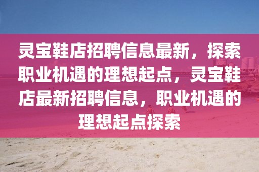 靈寶鞋店招聘信息最新，探索職業(yè)機(jī)遇的理想起點(diǎn)，靈寶鞋店最新招聘信息，職業(yè)機(jī)遇的理想起點(diǎn)探索