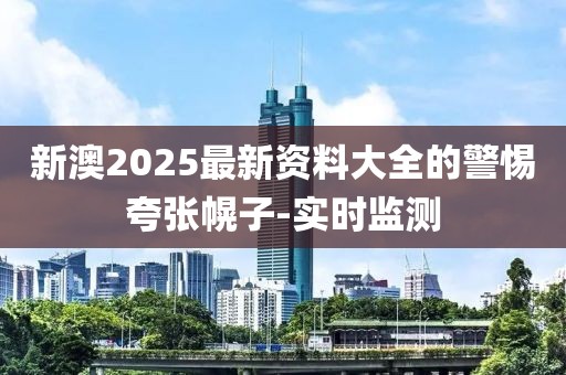 新澳2025最新資料大全的警惕夸張幌子-實(shí)時(shí)監(jiān)測(cè)