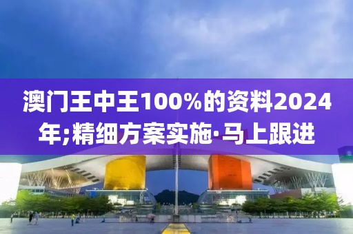 澳門(mén)王中王100%的資料2024年;精細(xì)方案實(shí)施·馬上跟進(jìn)