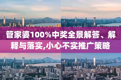 管家婆100%中獎(jiǎng)全景解答、解釋與落實(shí),小心不實(shí)推廣策略