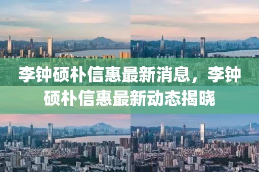 李鐘碩樸信惠最新消息，李鐘碩樸信惠最新動態(tài)揭曉