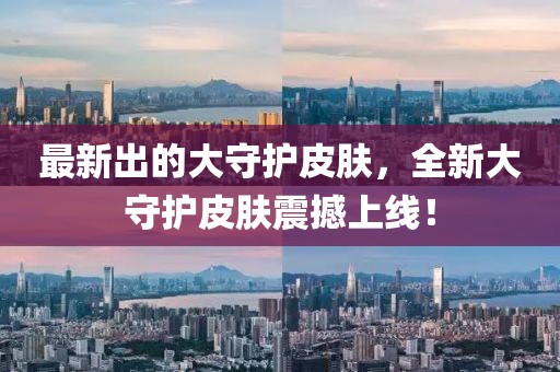 最新出的大守護(hù)皮膚，全新大守護(hù)皮膚震撼上線！