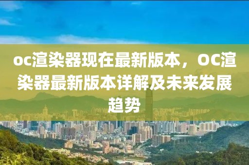 oc渲染器現(xiàn)在最新版本，OC渲染器最新版本詳解及未來發(fā)展趨勢