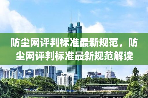 防塵網(wǎng)評(píng)判標(biāo)準(zhǔn)最新規(guī)范，防塵網(wǎng)評(píng)判標(biāo)準(zhǔn)最新規(guī)范解讀